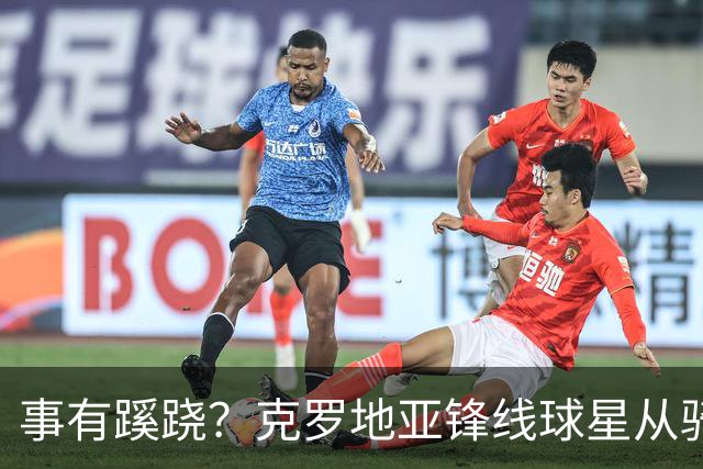 事有蹊跷？克罗地亚锋线球星从骑士得到的只是非保障合同？