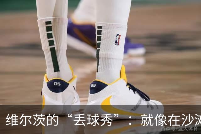 维尔茨的“丢球秀”：就像在沙滩上捡贝壳却总抓空