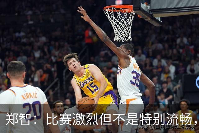 郑智：比赛激烈但不是特别流畅，对结果比较满意
