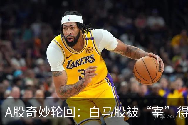 A股奇妙轮回：白马股被“宰”得叫天天不应！